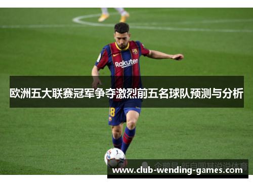 欧洲五大联赛冠军争夺激烈前五名球队预测与分析