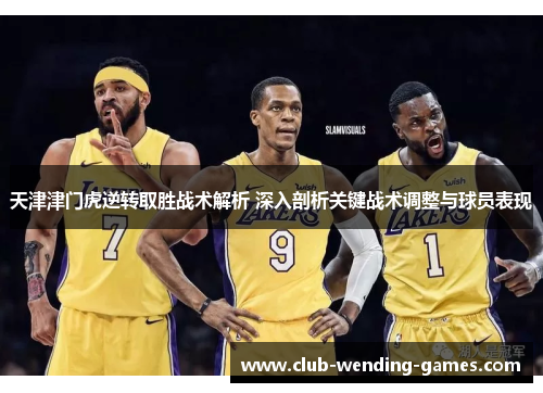 天津津门虎逆转取胜战术解析 深入剖析关键战术调整与球员表现