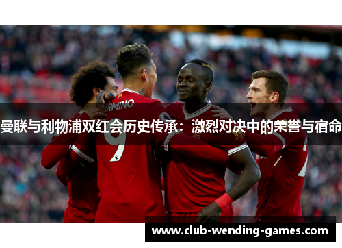 曼联与利物浦双红会历史传承：激烈对决中的荣誉与宿命
