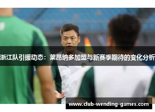浙江队引援动态：莱昂纳多加盟与新赛季期待的变化分析