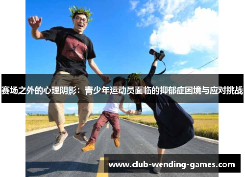 赛场之外的心理阴影：青少年运动员面临的抑郁症困境与应对挑战