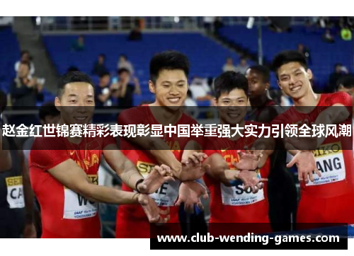 赵金红世锦赛精彩表现彰显中国举重强大实力引领全球风潮