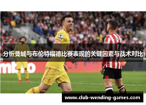 分析曼城与布伦特福德比赛表现的关键因素与战术对比
