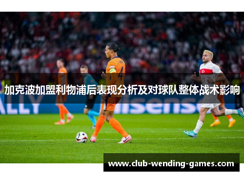 加克波加盟利物浦后表现分析及对球队整体战术影响