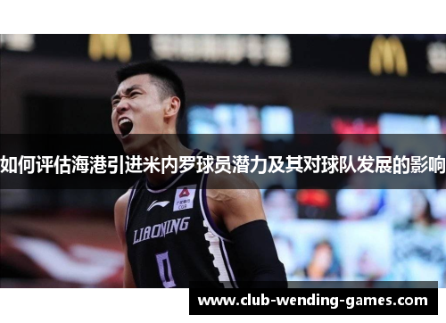 如何评估海港引进米内罗球员潜力及其对球队发展的影响