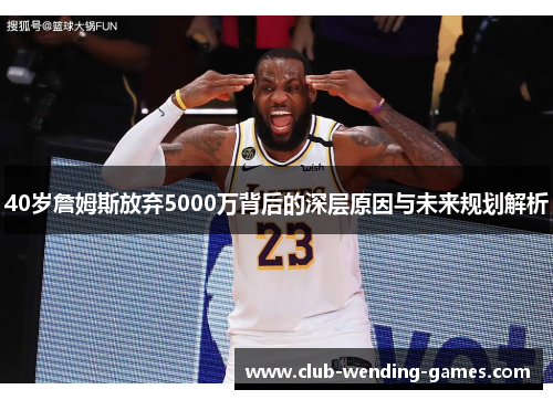 40岁詹姆斯放弃5000万背后的深层原因与未来规划解析