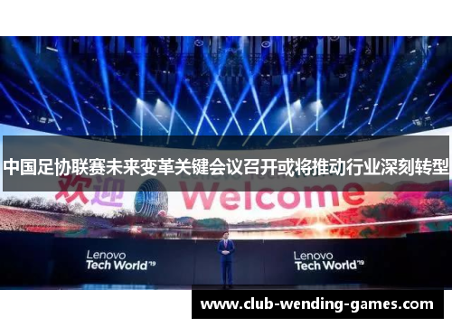 中国足协联赛未来变革关键会议召开或将推动行业深刻转型