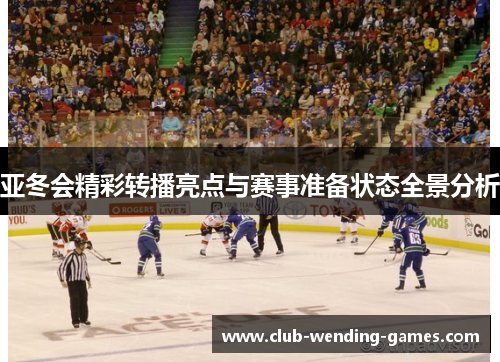 亚冬会精彩转播亮点与赛事准备状态全景分析