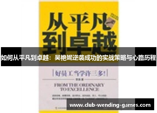 如何从平凡到卓越：吴艳妮逆袭成功的实战策略与心路历程