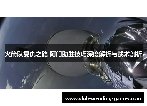 火箭队复仇之路 阿门助胜技巧深度解析与战术剖析