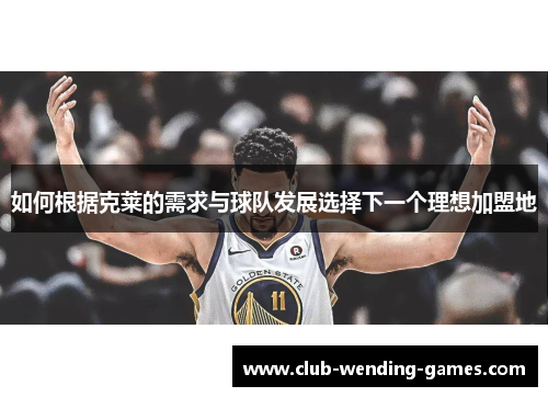 如何根据克莱的需求与球队发展选择下一个理想加盟地