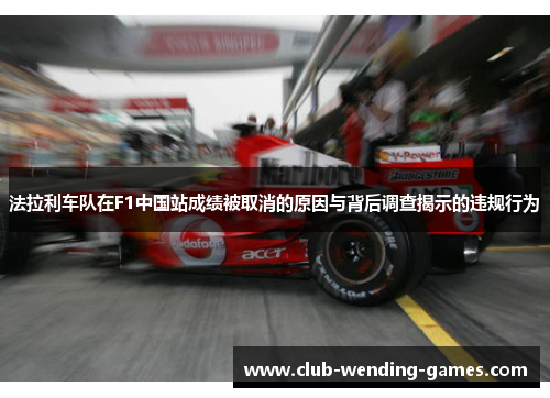 法拉利车队在F1中国站成绩被取消的原因与背后调查揭示的违规行为