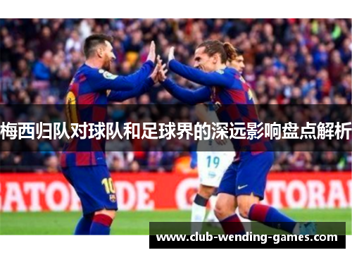 梅西归队对球队和足球界的深远影响盘点解析
