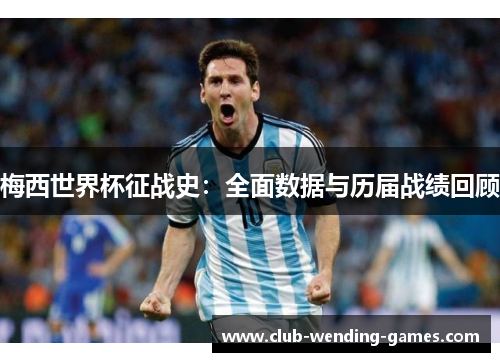 梅西世界杯征战史：全面数据与历届战绩回顾