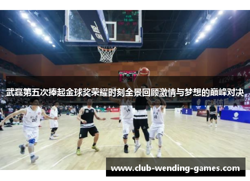 武磊第五次捧起金球奖荣耀时刻全景回顾激情与梦想的巅峰对决