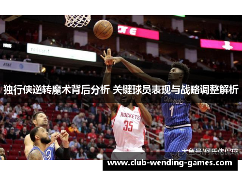 独行侠逆转魔术背后分析 关键球员表现与战略调整解析