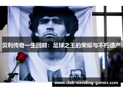 贝利传奇一生回顾：足球之王的荣耀与不朽遗产