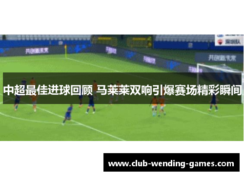 中超最佳进球回顾 马莱莱双响引爆赛场精彩瞬间