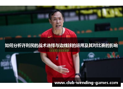 如何分析许利民的战术选择与边线球的运用及其对比赛的影响