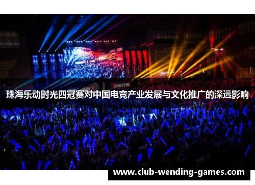 珠海乐动时光四冠赛对中国电竞产业发展与文化推广的深远影响
