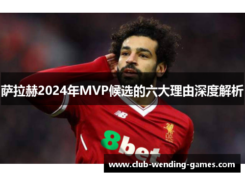 萨拉赫2024年MVP候选的六大理由深度解析