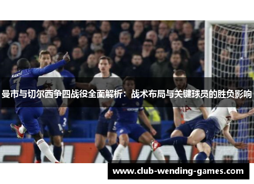 曼市与切尔西争四战役全面解析：战术布局与关键球员的胜负影响