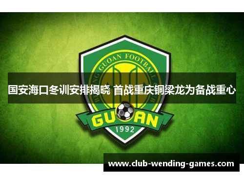 国安海口冬训安排揭晓 首战重庆铜梁龙为备战重心