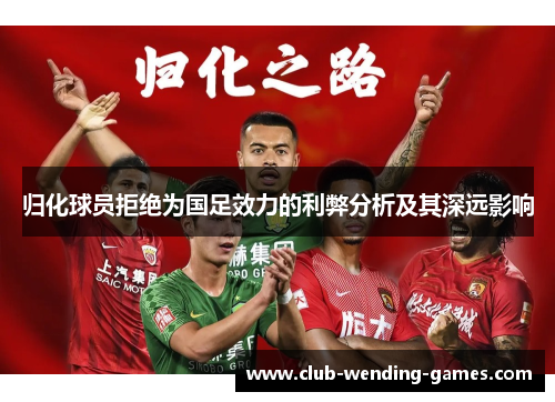 归化球员拒绝为国足效力的利弊分析及其深远影响