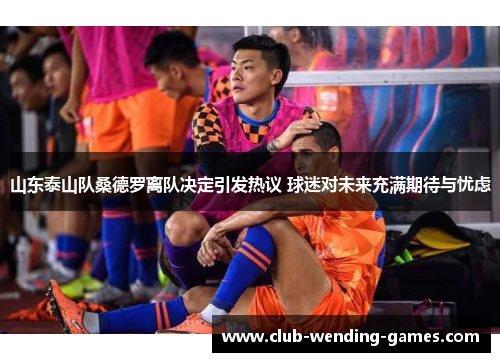 山东泰山队桑德罗离队决定引发热议 球迷对未来充满期待与忧虑