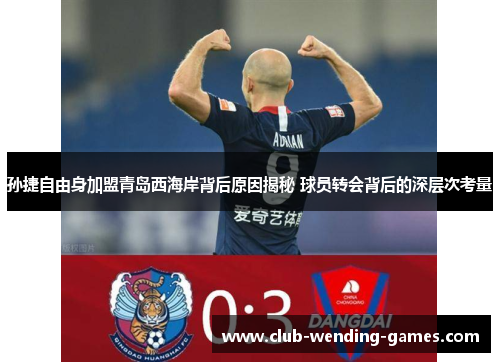 孙捷自由身加盟青岛西海岸背后原因揭秘 球员转会背后的深层次考量