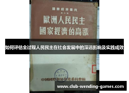 如何评估全过程人民民主在社会发展中的深远影响及实践成效