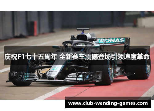 庆祝F1七十五周年 全新赛车震撼登场引领速度革命