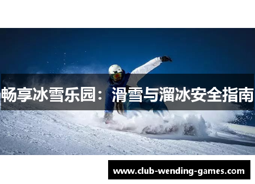 畅享冰雪乐园：滑雪与溜冰安全指南