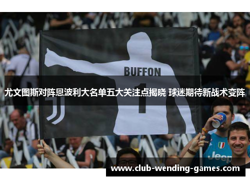 尤文图斯对阵恩波利大名单五大关注点揭晓 球迷期待新战术变阵