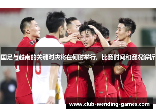 国足与越南的关键对决将在何时举行，比赛时间和赛况解析