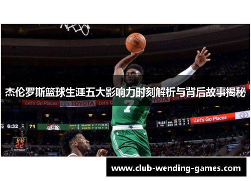 杰伦罗斯篮球生涯五大影响力时刻解析与背后故事揭秘