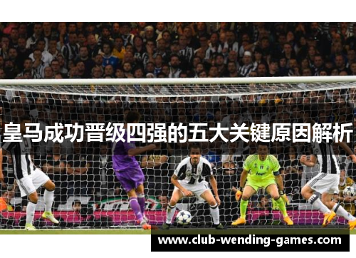 皇马成功晋级四强的五大关键原因解析