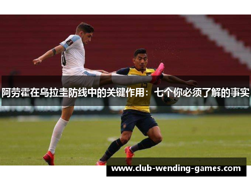 阿劳霍在乌拉圭防线中的关键作用：七个你必须了解的事实