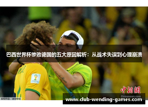 巴西世界杯惨败德国的五大原因解析：从战术失误到心理崩溃