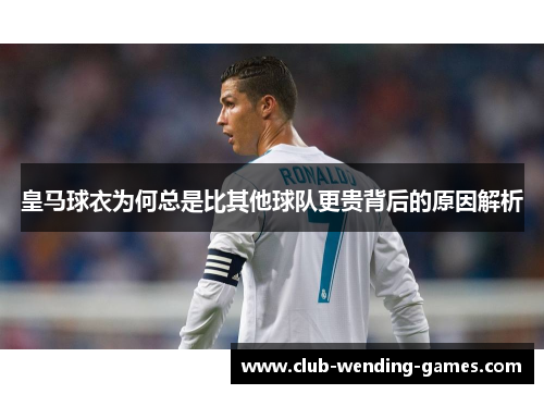 皇马球衣为何总是比其他球队更贵背后的原因解析