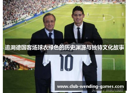 追溯德国客场球衣绿色的历史渊源与独特文化故事