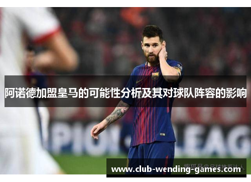阿诺德加盟皇马的可能性分析及其对球队阵容的影响