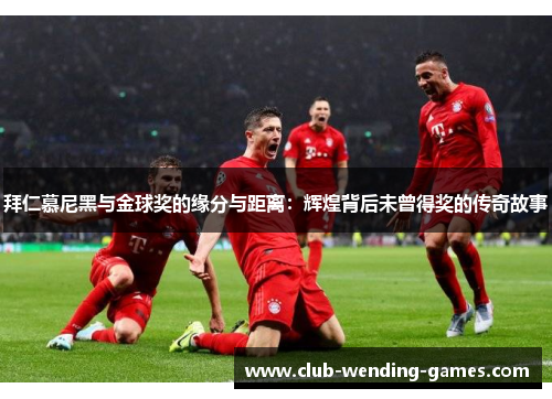 拜仁慕尼黑与金球奖的缘分与距离：辉煌背后未曾得奖的传奇故事