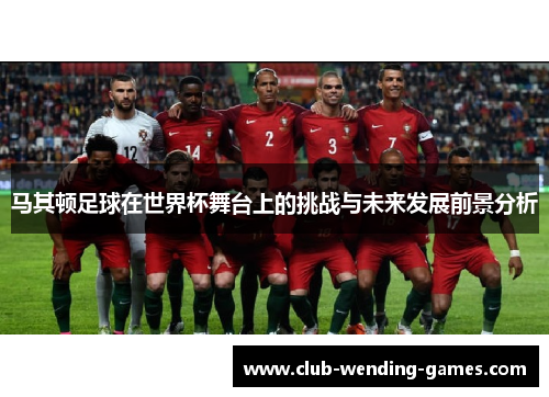 马其顿足球在世界杯舞台上的挑战与未来发展前景分析