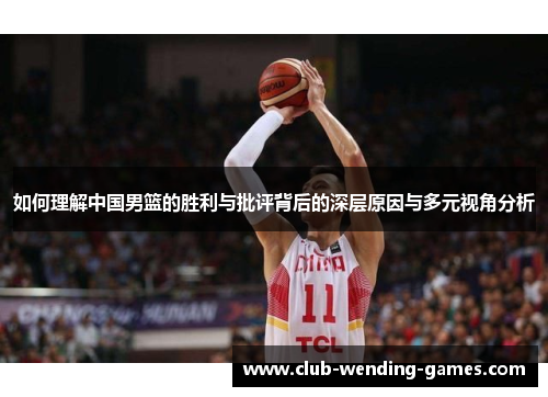 如何理解中国男篮的胜利与批评背后的深层原因与多元视角分析
