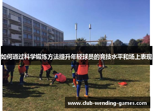 如何通过科学锻炼方法提升年轻球员的竞技水平和场上表现