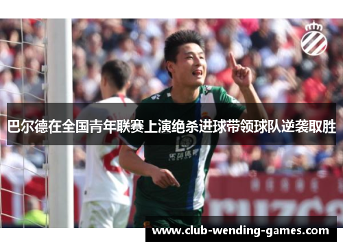 巴尔德在全国青年联赛上演绝杀进球带领球队逆袭取胜