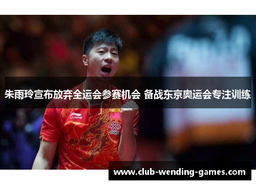 朱雨玲宣布放弃全运会参赛机会 备战东京奥运会专注训练 朱雨玲宣布放弃全运会参赛机会 备战东京奥运会专注训练