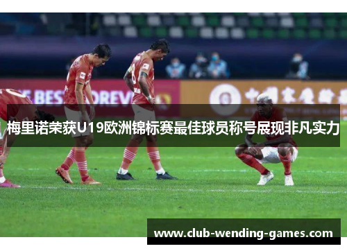 梅里诺荣获U19欧洲锦标赛最佳球员称号展现非凡实力