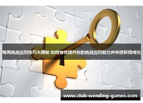 每周挑战应对技巧大揭秘 如何有效提升你的挑战应对能力并快速获得成功 每周挑战应对技巧大揭秘 如何有效提升你的挑战应对能力并快速获得成功